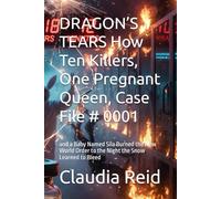 DRAGON’S TEARS How Ten Killers, One Pregnant Queen, Case File # 0001: and a Baby Named Sila Burned the New World Order to the Night the Snow Learned to Bleed