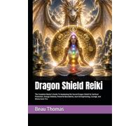 Dragon Shield Reiki: The Complete Master's Guide To Awakening the Sacred Dragon Shield for Spiritual Protection, Energy Defense, Powerful Boundaries, ... and Divine Inner Fire (Dragon Spirituality)