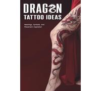 Dragon Tattoos Ideas: Meaningful Designs, Symbols, and Placement Inspiration from Chinese, Japanese, Celtic, Norse, Viking, and Fantasy Dragon Tattoos