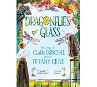 Dragonflies of Glass: The Story of Clara Driscoll and the Tiffany Girls