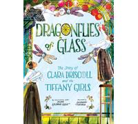 Dragonflies of Glass : The Story of Clara Driscoll and the Tiffany Girls