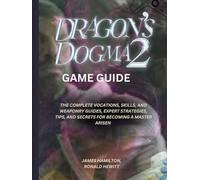 DRAGON'S DOGMA 2 GAME GUIDE: THE COMPLETE VOCATIONS, SKILLS, AND WEAPONRY GUIDES, EXPERT STRATEGIES, TIPS, AND SECRETS FOR BECOMING A MASTER ARISEN (Novice To Pro Gamer)