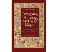 Dragons, Heroes, Myths & Magic: The Medieval Art of Storytelling: The Medieval Art of Storytelling (Paperback Edition)