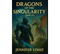 Dragons of the Singularity: Part IV (Fantasy Stories)