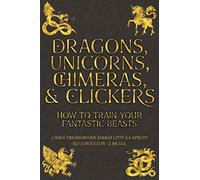 Dragons, Unicorns, Chimeras, and Clickers: How To Train Your Fantastic Beasts: 3 (Training Great Dogs)