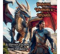 Dragons, Warriors & Wizards: A Fantasy Coloring Book for Adults: Epic Fantasy Scenes of Legendary Dragons, Brave Warriors, and Powerful Wizards for Relaxation and Creativity