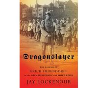 Dragonslayer: The Legend of Erich Ludendorff in the Weimar Republic and Third Reich (Battlegrounds: Cornell Studies in Military History)