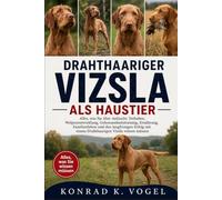 DRAHTHAARIGER VIZSLA ALS HAUSTIER: Alles, was Sie über Aufzucht, Verhalten, Welpenentwicklung, Gehorsamkeitstraining, Ernährung, Familienleben und den ... mit einem Drahthaarigen Vizsla wissen müssen