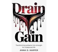DRAIN to GAIN: Transforming Setbacks in Career, Relationships, and Daily Life into Strengths for a Balanced Life