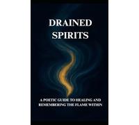 Drained Spirits: A Poetic Guide to Healing and Remembering the Flame Within