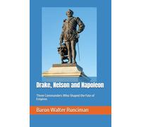 Drake, Nelson and Napoleon: Three Commanders Who Shaped the Fate of Empires