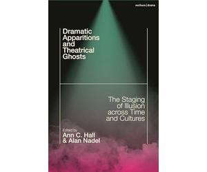 Dramatic Apparitions and Theatrical Ghosts: The Staging of Illusion across Time and Cultures