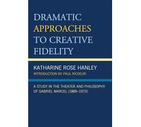 Dramatic Approaches to Creative Fidelity: A Study in the Theater and Philosophy of Gabriel Marcel (1889-1973)