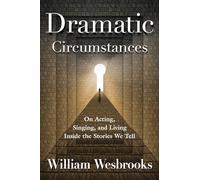 Dramatic Circumstances: On Acting, Singing, and Living Inside the Stories We Tell (Book)