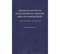 Dramatic Extracts in Seventeenth-Century English Manuscripts: Watching, Reading, Changing Plays