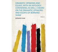 Dramatic Opinions and Essays, With an Apology: Containing as Well a Word on the Dramatic Opinions and Essays of Bernard Shaw (Volume 2)