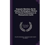 Dramatic Sketches, By Sir Charles Rockingham, Written For Private Performance At Thomastown Castle