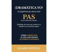 ¿Dramática yo? Te equivocas, solo soy PAS: Cómo sobrevivir al día a día siendo altamente sensible
