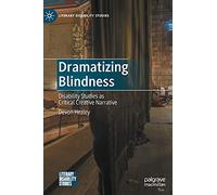 Dramatizing Blindness: Disability Studies as Critical Creative Narrative (Literary Disability Studies)