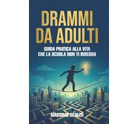 Drammi da Adulti: Guida pratica alla vita che la scuola non ti insegna