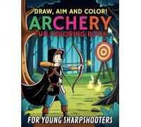 Draw, Aim and Color! Fun Archery Coloring Book For Young Sharpshooters: With 41 Fun Illustrations of Bows, Arrows, Targets and Skilled Archers to Inspire Creativity and Focus