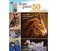 Draw and Paint 50 Animals: Dogs, Cats, Birds, Horses and More