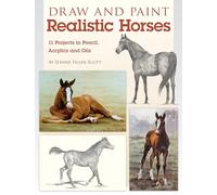Draw and Paint Realistic Horses: Projects in Pencil, Acrylics and Oills
