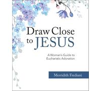 Draw Close to Jesus: A Woman's Guide to Eucharistic Adoration