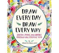 Draw Every Day, Draw Every Way (Guided Sketchbook): Sketch, Paint, and Doodle Through One Creative Year