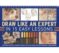 Draw Like an Expert in 15 Easy Lessons: Learn Pencil and Pastel Techniques Through Step-By-Step Projects with 600 Photographs