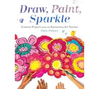 Draw, Paint, Sparkle: Creative Projects from an Elementary Art Teacher ?