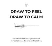 DRAW TO FEEL DRAW TO CALM: An Intuitive Drawing Workbook for Emotional Release & Relaxation (Architect of Stillness)