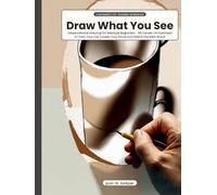 Draw What You See: Observational Drawing for Absolute Beginners - 55 Hands-On Exercises to Train Your Eye, Loosen Your Hand and Sketch the Real World (Learn to Draw with pLim W. Switzzer)