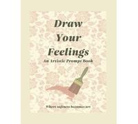 Draw Your Feelings - An Artistic Prompt Book: Where softness becomes art