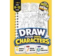 Draw Your Own Characters | From Sketch to Hero | Learn to Create Heroes, Monsters, Robots, and More: Inspiring Screen-Free Creativity for Kids Aged 8-12 (Dream it. Draw it. Build it.)