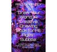 "Draw Your World: A Creative Drawing Book for All Ages" Subtitle:: "Unleash Your Imagination and Improve Your Drawing Skills with Step-by-Step Guidance"