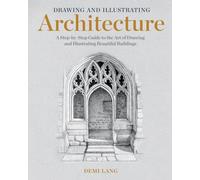 Drawing and Illustrating Architecture : A Step-by-Step Guide to the Art of Drawing and Illustrating Beautiful Buildings