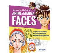 Drawing and Painting Anime and Manga Faces: Step-by-Step Techniques for Creating Authentic Characters and Expressions