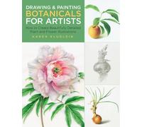 Drawing and Painting Botanicals for Artists : How to Create Beautifully Detailed Plant and Flower Illustrations Volume 4