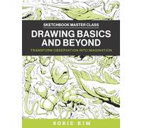 Drawing Basics and Beyond : Transform Observation into Imagination