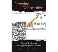 Drawing Deportation: Art and Resistance among Immigrant Children
