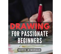 Drawing For Passionate Beginners: Unleash Your Creativity with Easy-to-Follow Techniques - Perfect for Art Lovers and Aspiring Artists Alike