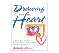 Drawing from the Heart: A Seven-Week Program to Heal Emotional Pain and Loss Through Expressive Art