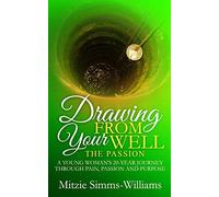 Drawing From Your Well: The Passion: A Young Woman's 20-Year Journey Through Pain, Passion and Purpose: 3