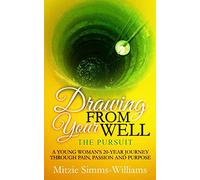 Drawing From Your Well-The Pursuit: A Young Woman's 20 - Year Journey Through Pain, Passion and Purpose