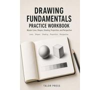 Drawing Fundamentals Practice Workbook: Master Lines, Shapes, Shading, Proportion, and Perspective Through Structured Exercises and Daily Practice