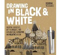 Drawing in Black & White: Creative Exercises, Art Techniques, and Explorations in Positive and Negative Design