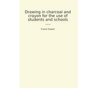 Drawing in charcoal and crayon for the use of students and schools (Classic Books)