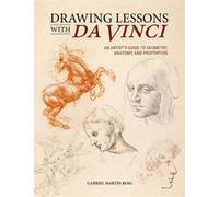Drawing Lessons with Da Vinci : An Artist’s Guide to Geometry, Anatomy, and Proportion