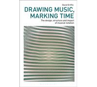 Drawing Music, Marking Time : The design, structure and impact of musical notation